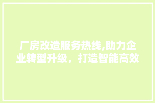 厂房改造服务热线,助力企业转型升级，打造智能高效生产线