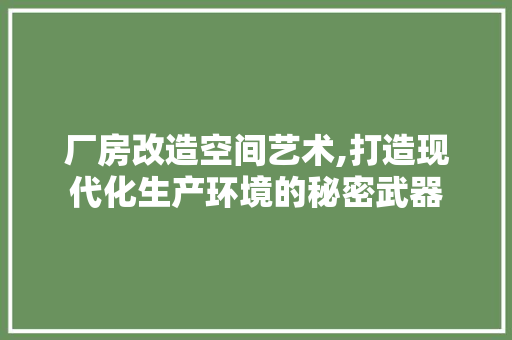 厂房改造空间艺术,打造现代化生产环境的秘密武器 庭院装修