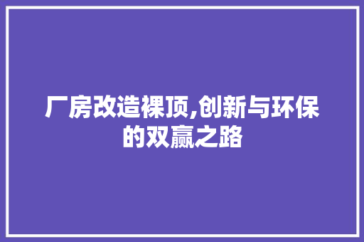 厂房改造裸顶,创新与环保的双赢之路