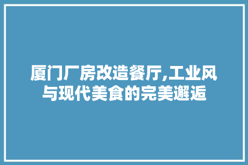 厦门厂房改造餐厅,工业风与现代美食的完美邂逅 墙面装饰