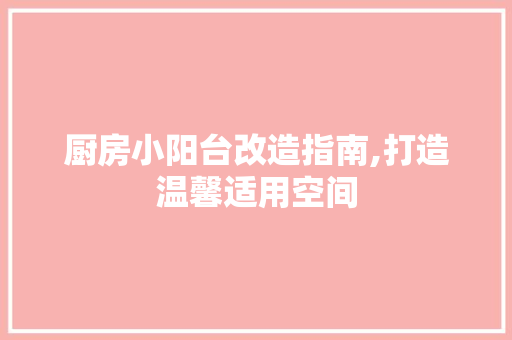 厨房小阳台改造指南,打造温馨适用空间