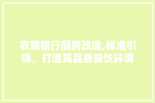 农商银行厨房改造,标准引领，打造高品质餐饮环境