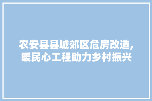 农安县县城郊区危房改造,暖民心工程助力乡村振兴