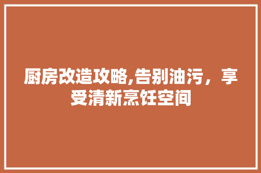 厨房改造攻略,告别油污，享受清新烹饪空间 装修材料