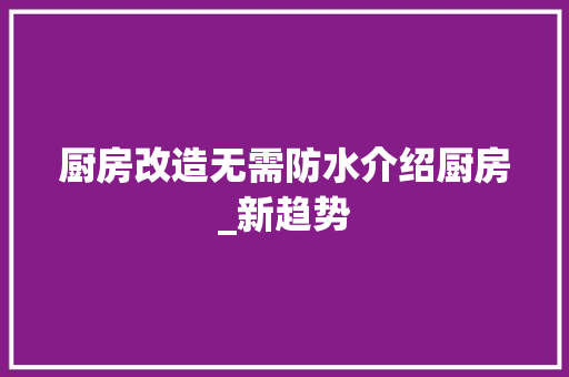 厨房改造无需防水介绍厨房_新趋势 地面装修