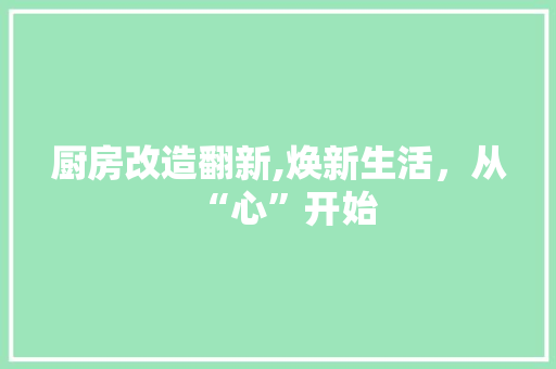 厨房改造翻新,焕新生活，从“心”开始 装修材料