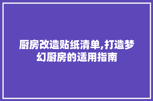 厨房改造贴纸清单,打造梦幻厨房的适用指南 装修材料 厨房改造贴纸清单,打造梦幻厨房的适用指南 装修材料