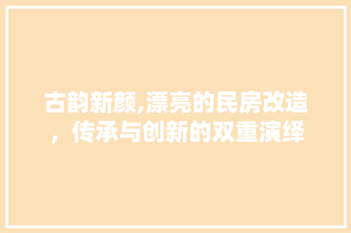 古韵新颜,漂亮的民房改造，传承与创新的双重演绎 庭院装修