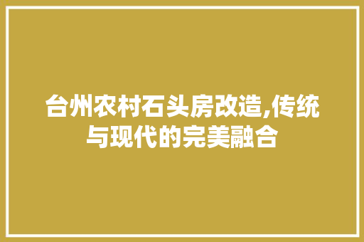 台州农村石头房改造,传统与现代的完美融合