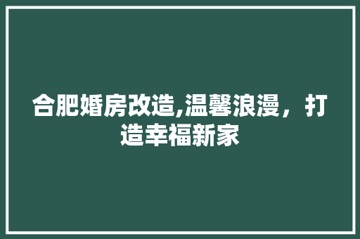 合肥婚房改造,温馨浪漫，打造幸福新家