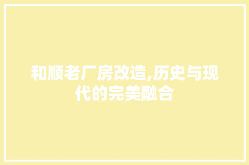 和顺老厂房改造,历史与现代的完美融合 装修攻略