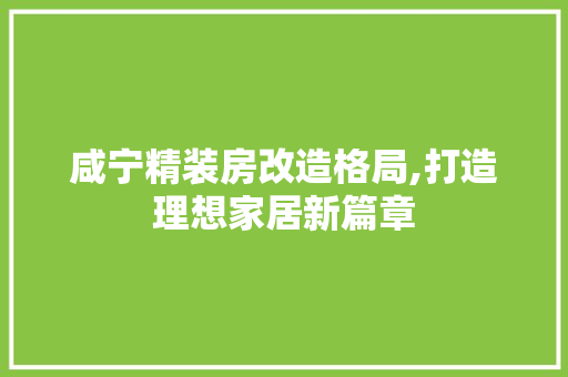 咸宁精装房改造格局,打造理想家居新篇章 庭院装修