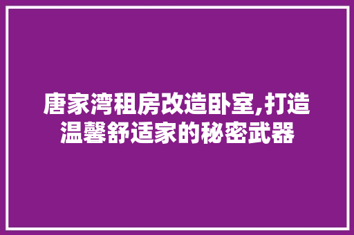 唐家湾租房改造卧室,打造温馨舒适家的秘密武器 景观设计