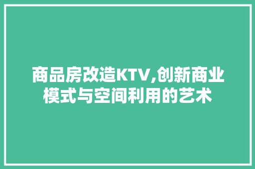 商品房改造KTV,创新商业模式与空间利用的艺术