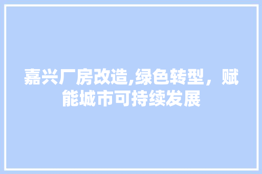 嘉兴厂房改造,绿色转型，赋能城市可持续发展 装修材料