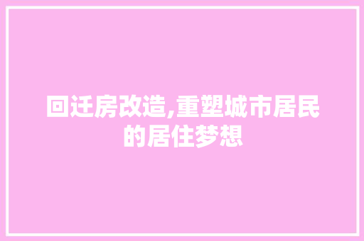 回迁房改造,重塑城市居民的居住梦想