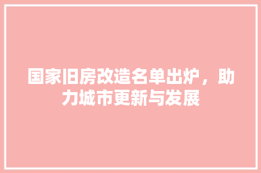 国家旧房改造名单出炉，助力城市更新与发展 装修攻略