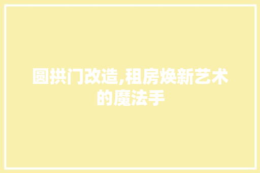 圆拱门改造,租房焕新艺术的魔法手