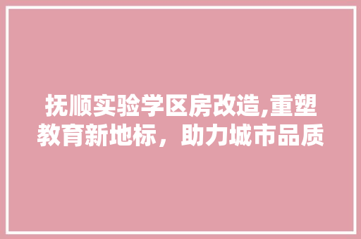 抚顺实验学区房改造,重塑教育新地标，助力城市品质提升 庭院装修