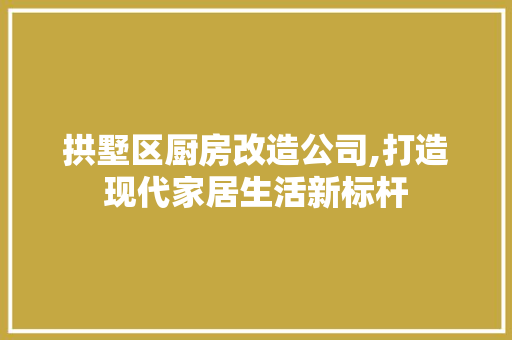 拱墅区厨房改造公司,打造现代家居生活新标杆 景观设计