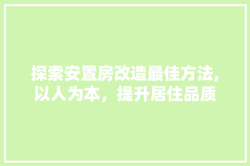 探索安置房改造最佳方法,以人为本，提升居住品质
