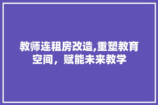 教师连租房改造,重塑教育空间，赋能未来教学