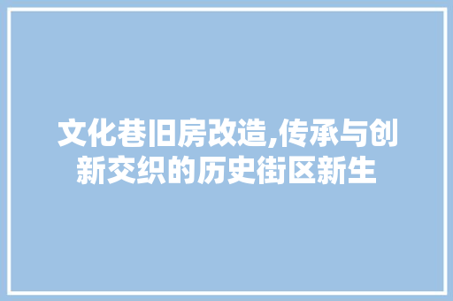 文化巷旧房改造,传承与创新交织的历史街区新生 建筑设计