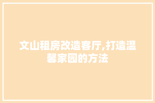 文山租房改造客厅,打造温馨家园的方法