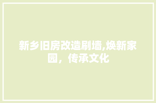 新乡旧房改造刷墙,焕新家园，传承文化 庭院装修