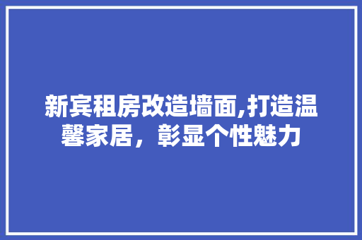 新宾租房改造墙面,打造温馨家居，彰显个性魅力 装修攻略