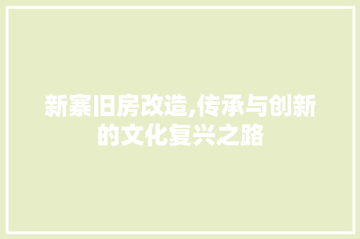 新寨旧房改造,传承与创新的文化复兴之路