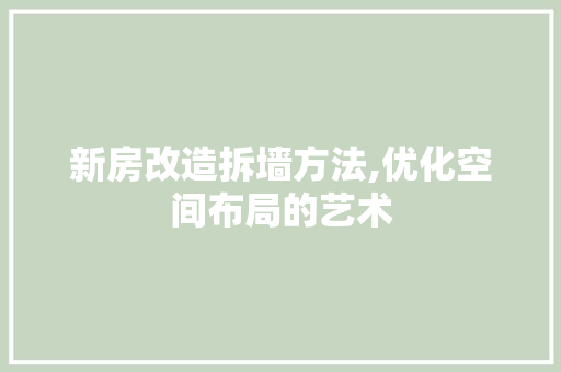新房改造拆墙方法,优化空间布局的艺术