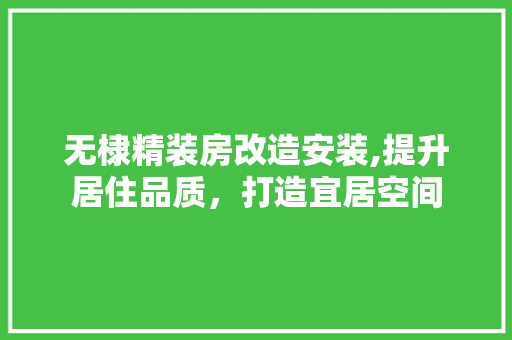 无棣精装房改造安装,提升居住品质，打造宜居空间
