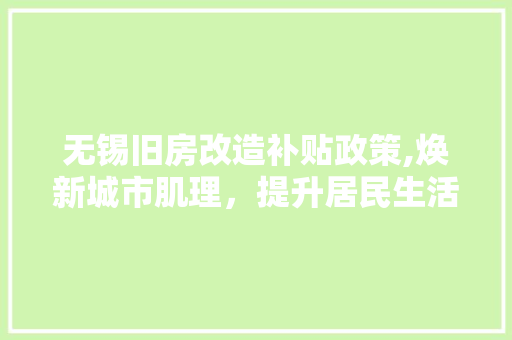 无锡旧房改造补贴政策,焕新城市肌理，提升居民生活品质