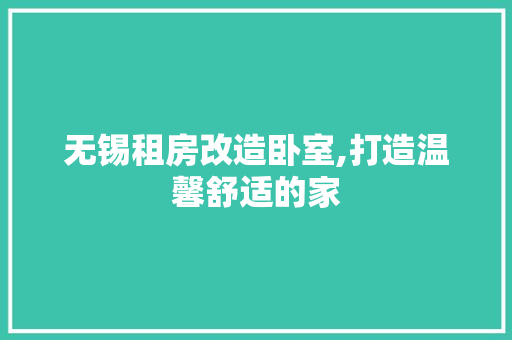 无锡租房改造卧室,打造温馨舒适的家