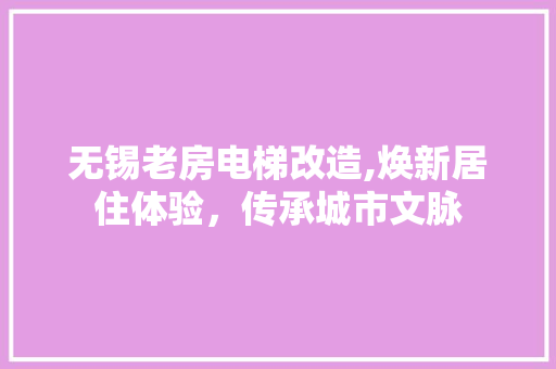 无锡老房电梯改造,焕新居住体验，传承城市文脉