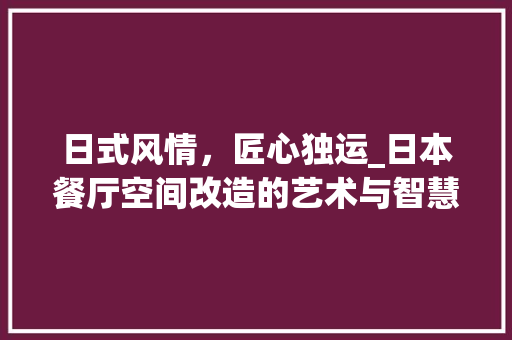 日式风情，匠心独运_日本餐厅空间改造的艺术与智慧 建筑设计