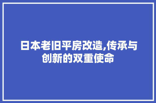 日本老旧平房改造,传承与创新的双重使命