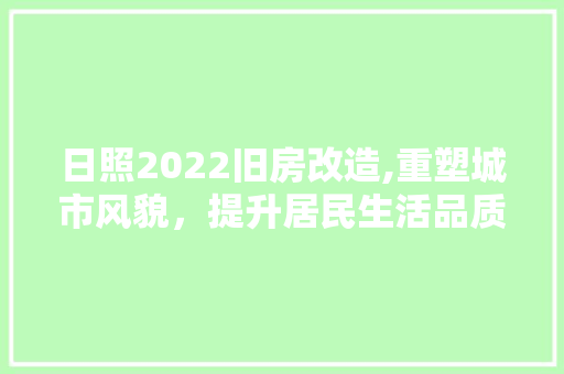 日照2022旧房改造,重塑城市风貌，提升居民生活品质
