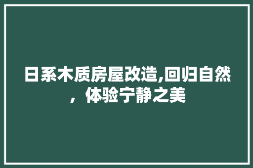 日系木质房屋改造,回归自然，体验宁静之美