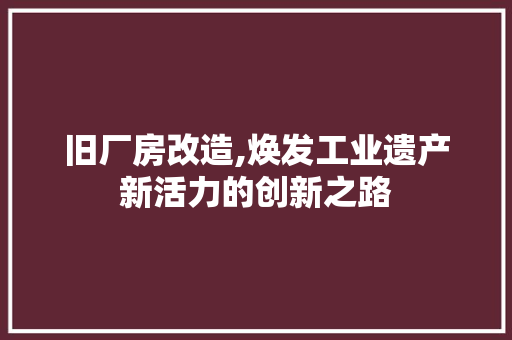 旧厂房改造,焕发工业遗产新活力的创新之路 墙面装饰