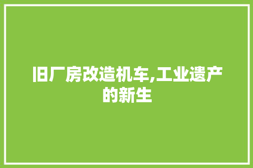 旧厂房改造机车,工业遗产的新生 墙面装饰