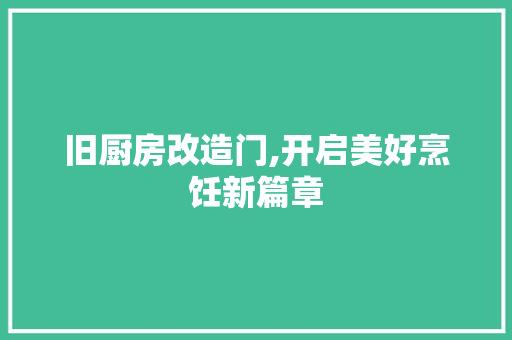 旧厨房改造门,开启美好烹饪新篇章 门窗装修