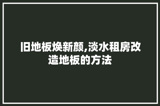 旧地板焕新颜,淡水租房改造地板的方法 装修材料