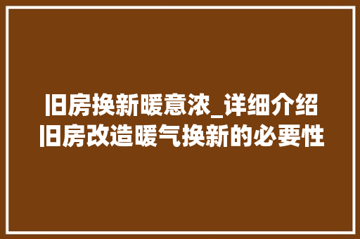 旧房换新暖意浓_详细介绍旧房改造暖气换新的必要性及优势