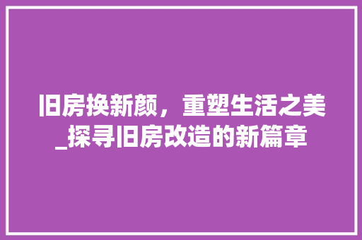 旧房换新颜，重塑生活之美_探寻旧房改造的新篇章 墙面装饰