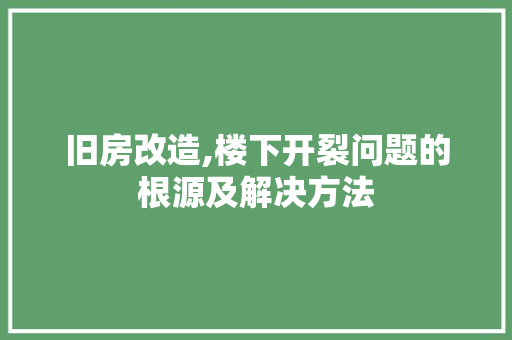 旧房改造,楼下开裂问题的根源及解决方法 景观设计
