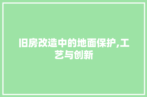 旧房改造中的地面保护,工艺与创新 装修材料