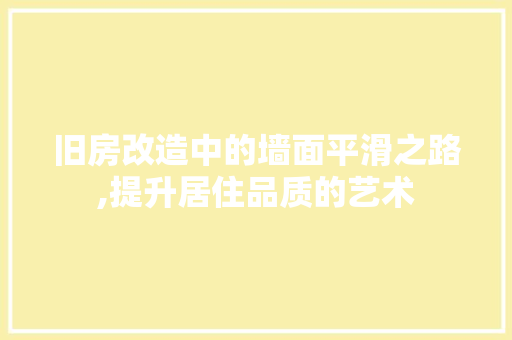 旧房改造中的墙面平滑之路,提升居住品质的艺术 装修材料
