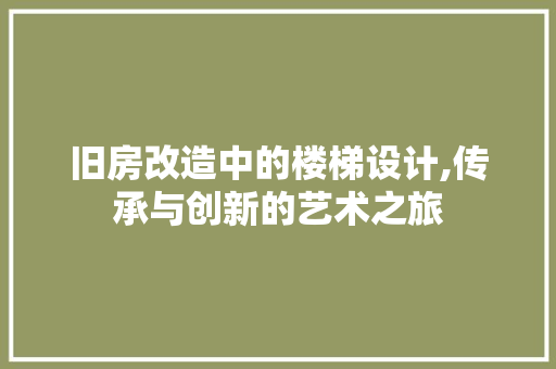 旧房改造中的楼梯设计,传承与创新的艺术之旅 隔断设计
